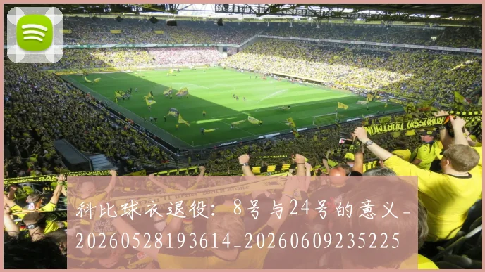 科比球衣退役：8号与24号的意义_20260528193614_20260609235225