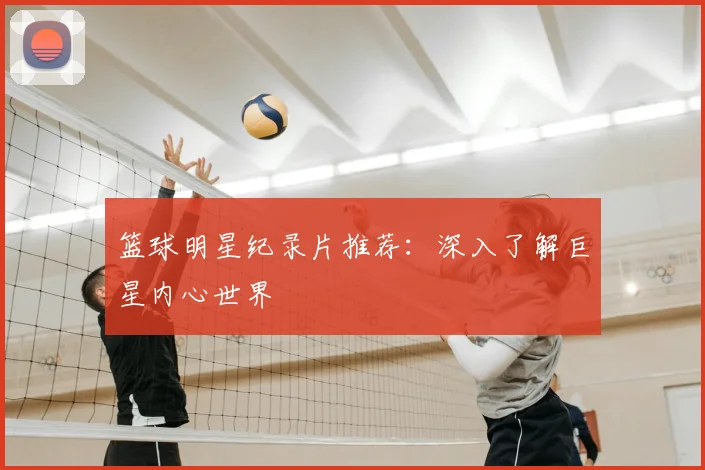 篮球明星纪录片推荐：深入了解巨星内心世界