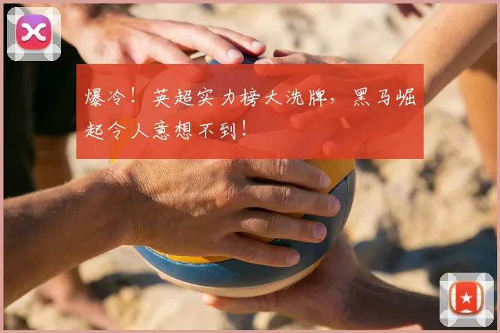 爆冷！英超实力榜大洗牌，黑马崛起令人意想不到！