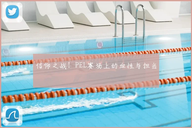信仰之战!PEL赛场上的血性与担当