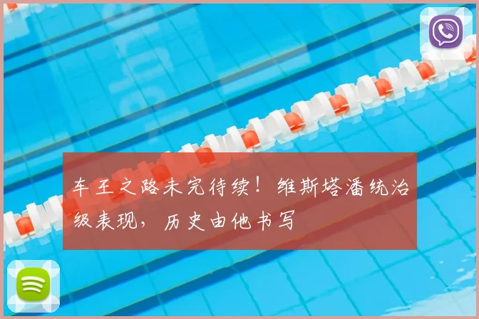 车王之路未完待续!维斯塔潘统治级表现,历史由他书写