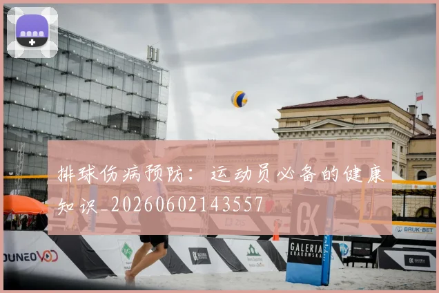 排球伤病预防:运动员必备的健康知识_20260602143557