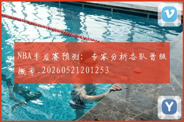 NBA季后赛预测:专家分析各队晋级概率_20260521201253