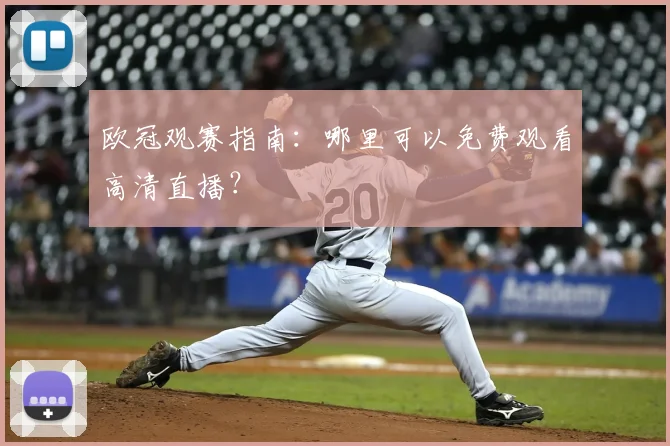 欧冠观赛指南:哪里可以免费观看高清直播?