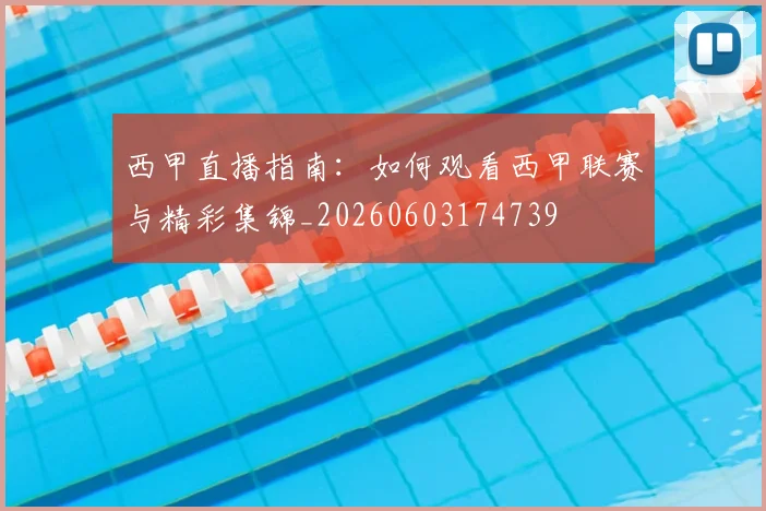 西甲直播指南:如何观看西甲联赛与精彩集锦_20260603174739