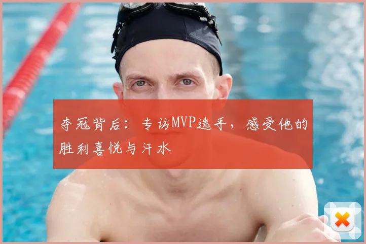 夺冠背后:专访MVP选手,感受他的胜利喜悦与汗水
