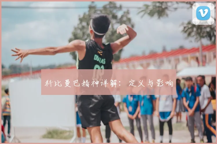 科比曼巴精神详解:定义与影响
