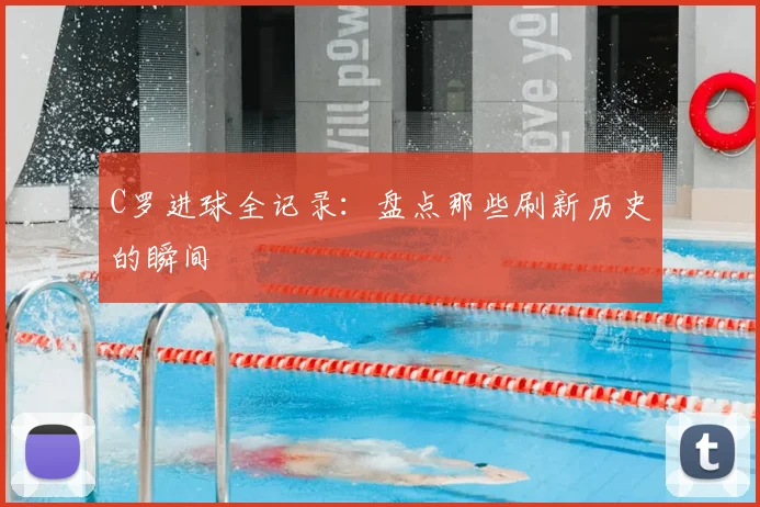 C罗进球全记录:盘点那些刷新历史的瞬间