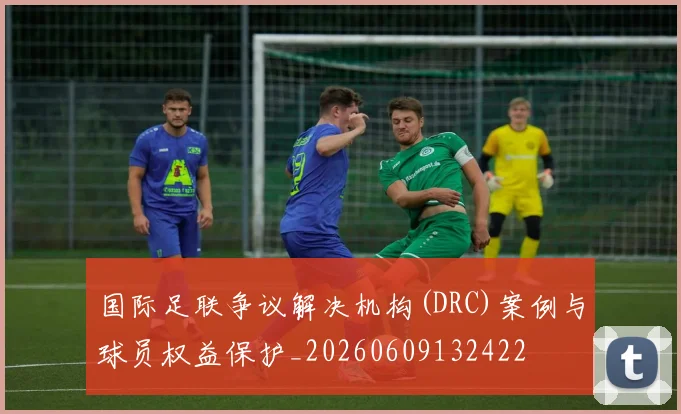 国际足联争议解决机构(DRC)案例与球员权益保护_20260609132422