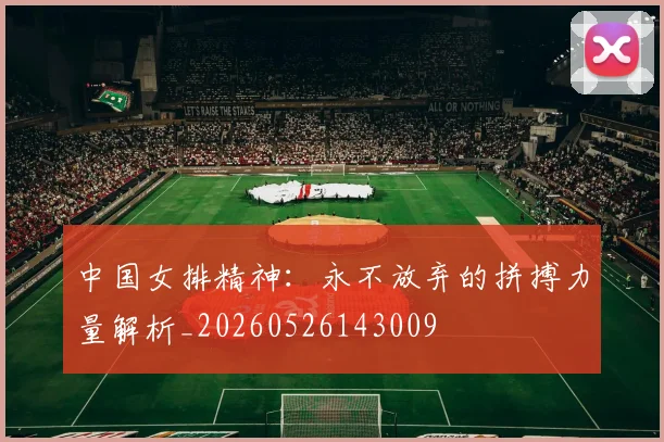 中国女排精神:永不放弃的拼搏力量解析_20260526143009