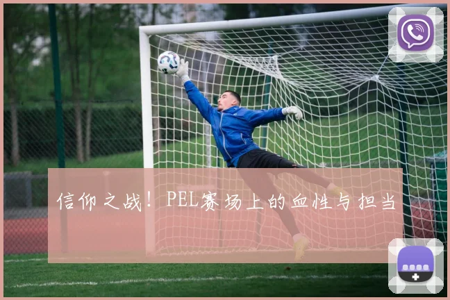 信仰之战!PEL赛场上的血性与担当