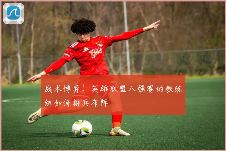 战术博弈!英雄联盟八强赛的教练组如何排兵布阵