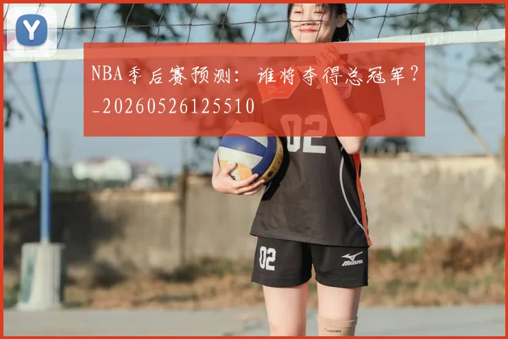 NBA季后赛预测：谁将夺得总冠军？_20260526125510