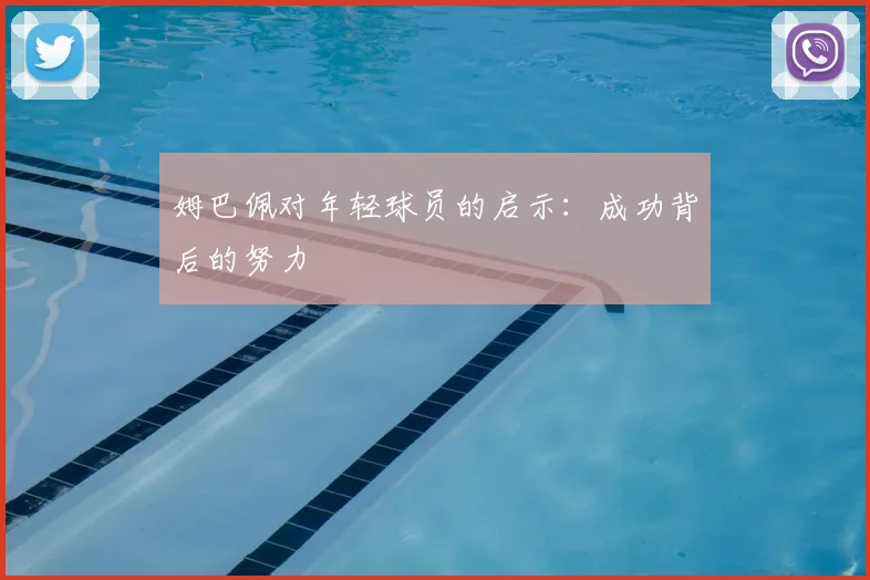 姆巴佩对年轻球员的启示:成功背后的努力