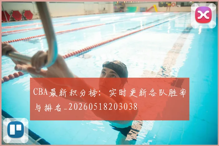 CBA最新积分榜:实时更新各队胜率与排名_20260518203038