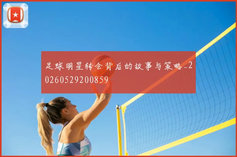 足球明星转会背后的故事与策略_20260529200859