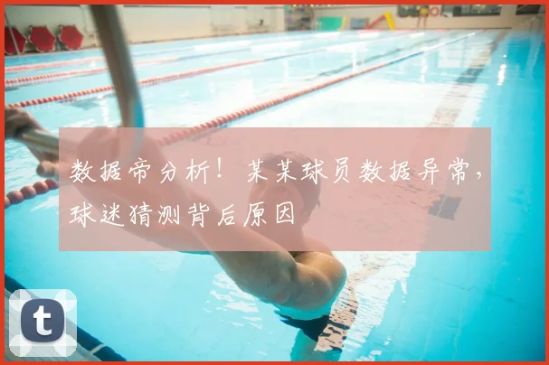 数据帝分析！某某球员数据异常，球迷猜测背后原因