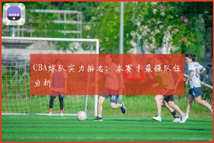 CBA球队实力排名：本赛季最强队伍分析