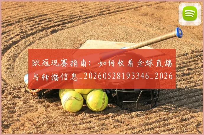 欧冠观赛指南：如何收看全球直播与转播信息_20260528193346_20260609230623