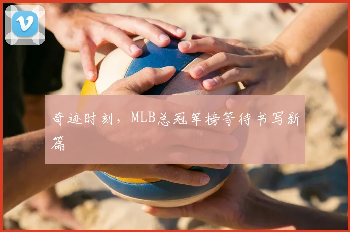 奇迹时刻，MLB总冠军榜等待书写新篇