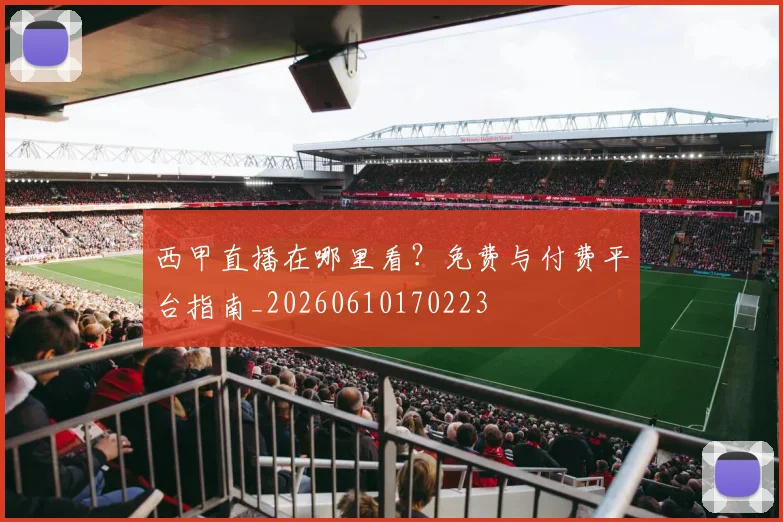 西甲直播在哪里看?免费与付费平台指南_20260610170223