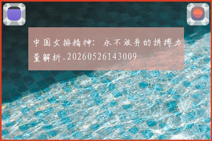 中国女排精神:永不放弃的拼搏力量解析_20260526143009
