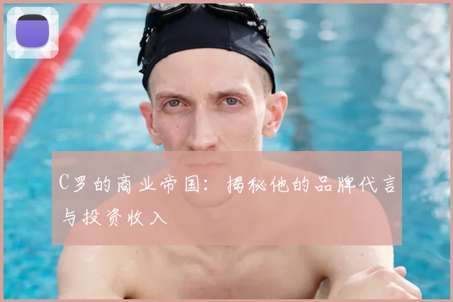 C罗的商业帝国:揭秘他的品牌代言与投资收入