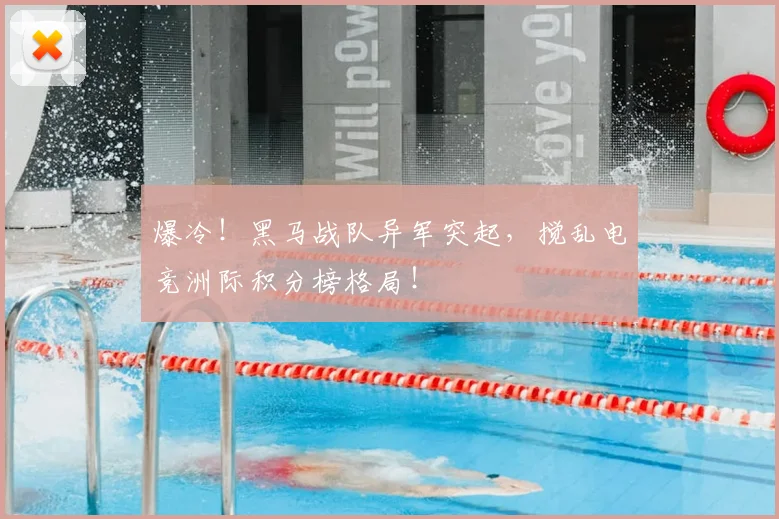爆冷！黑马战队异军突起，搅乱电竞洲际积分榜格局！